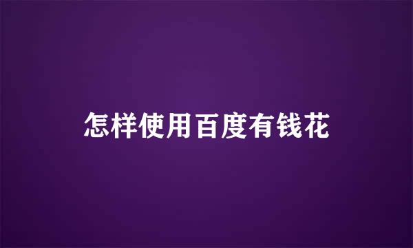 怎样使用百度有钱花