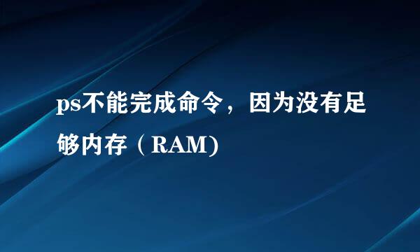 ps不能完成命令，因为没有足够内存（RAM)