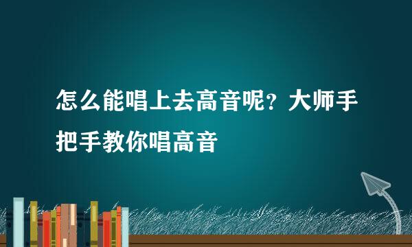 怎么能唱上去高音呢？大师手把手教你唱高音