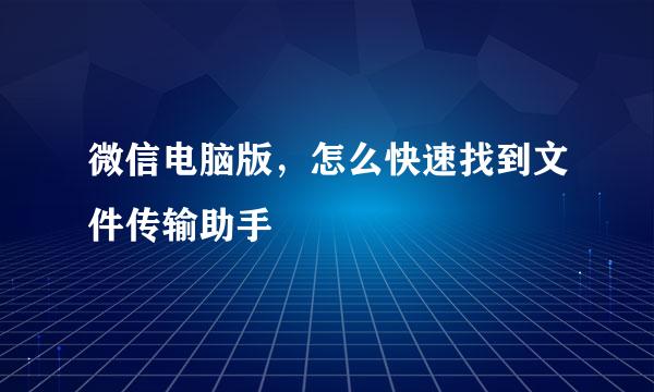 微信电脑版，怎么快速找到文件传输助手