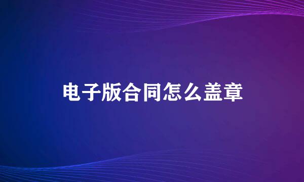 电子版合同怎么盖章