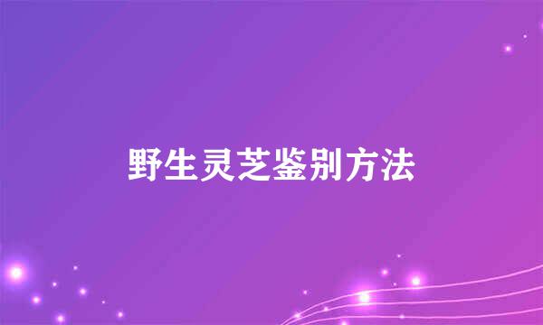 野生灵芝鉴别方法
