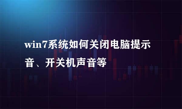 win7系统如何关闭电脑提示音、开关机声音等