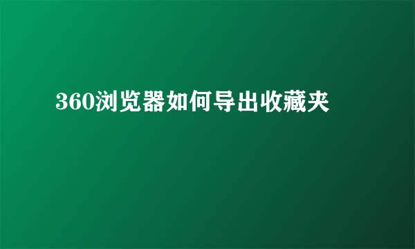 360浏览器如何导出收藏夹