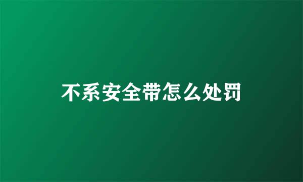 不系安全带怎么处罚