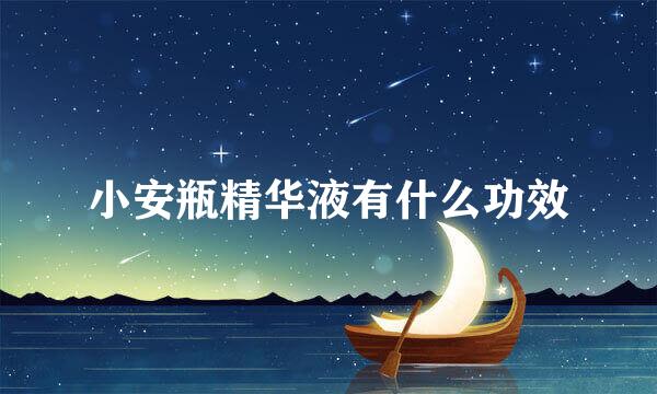 小安瓶精华液有什么功效