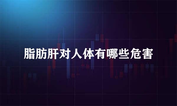 脂肪肝对人体有哪些危害