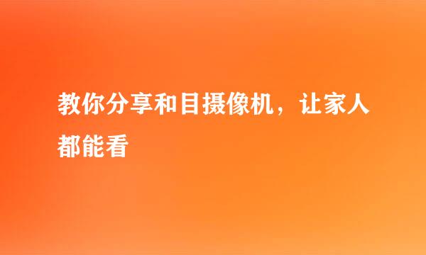 教你分享和目摄像机,让家人都能看
