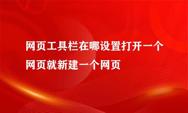 网页工具栏在哪设置打开一个网页就新建一个网页
