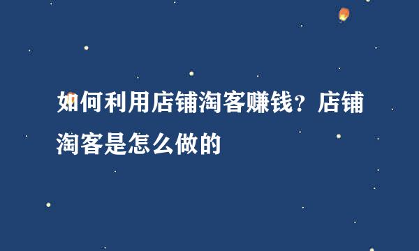 如何利用店铺淘客赚钱?店铺淘客是怎么做的