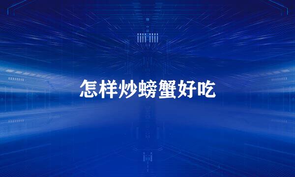 怎样炒螃蟹好吃