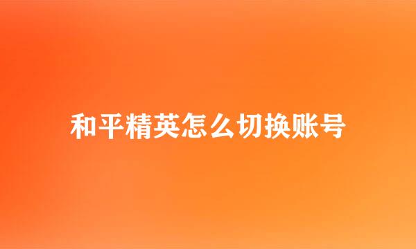和平精英怎么切换账号