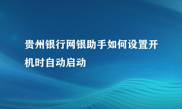 贵州银行网银助手如何设置开机时自动启动
