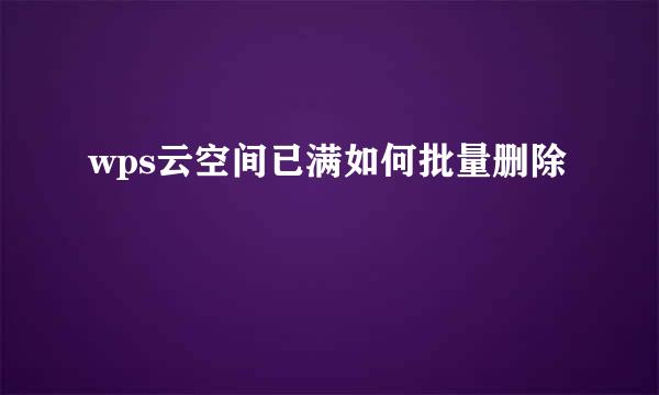 wps云空间已满如何批量删除