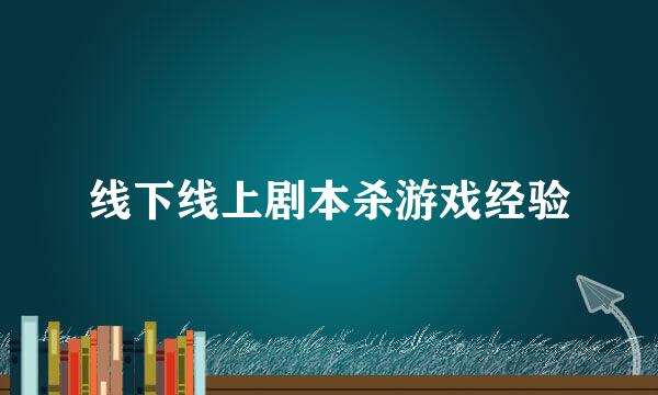 线下线上剧本杀游戏经验