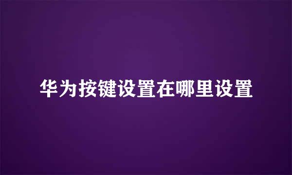 华为按键设置在哪里设置