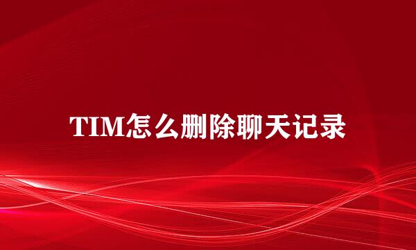 TIM怎么删除聊天记录