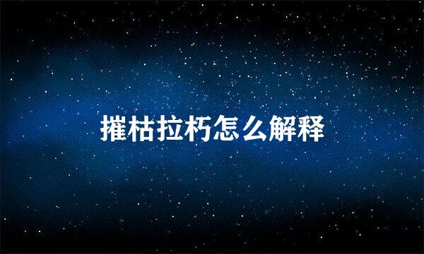 摧枯拉朽怎么解释