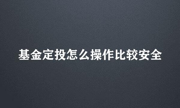 基金定投怎么操作比较安全