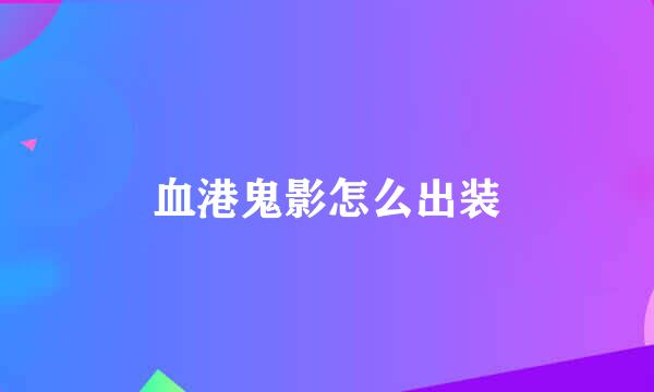血港鬼影怎么出装