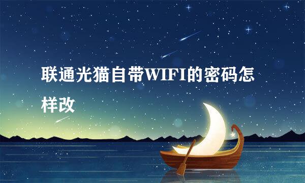 联通光猫自带WIFI的密码怎样改