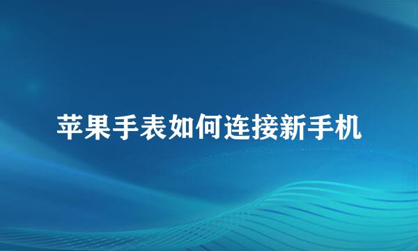 苹果手表如何连接新手机