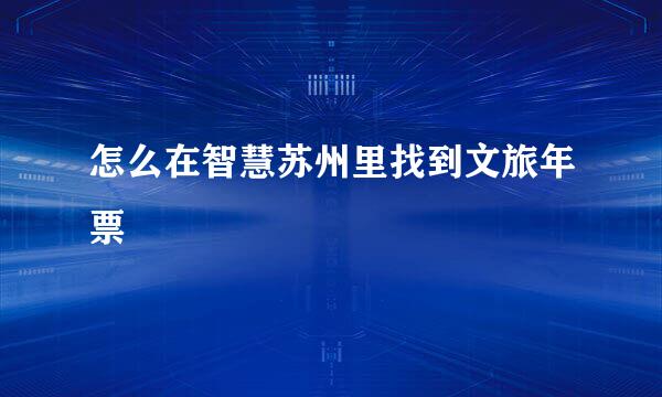 怎么在智慧苏州里找到文旅年票