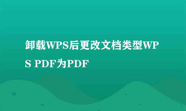 卸载WPS后更改文档类型WPS PDF为PDF