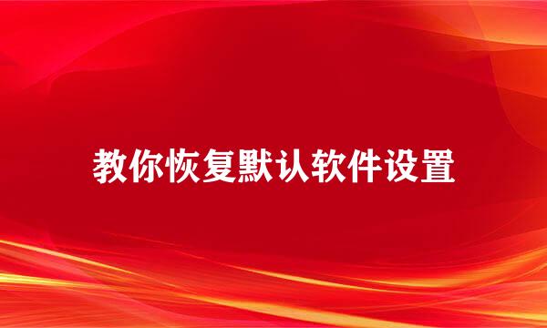 教你恢复默认软件设置