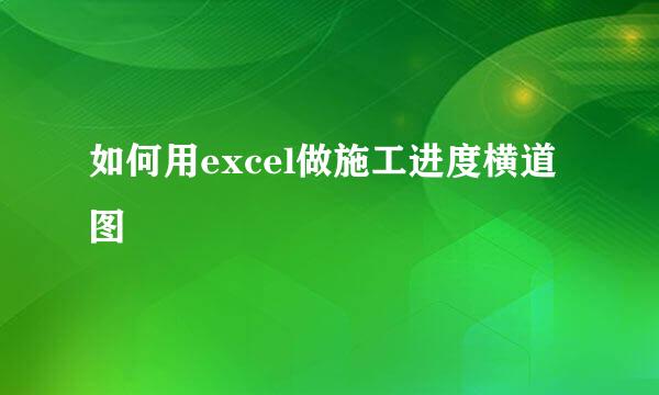 如何用excel做施工进度横道图
