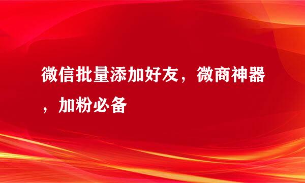 微信批量添加好友,微商神器,加粉必备