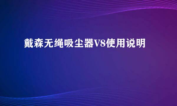 戴森无绳吸尘器V8使用说明