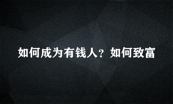 如何成为有钱人？如何致富