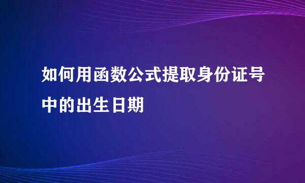 如何用函数公式提取身份证号中的出生日期