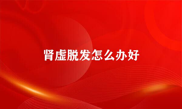 肾虚脱发怎么办好
