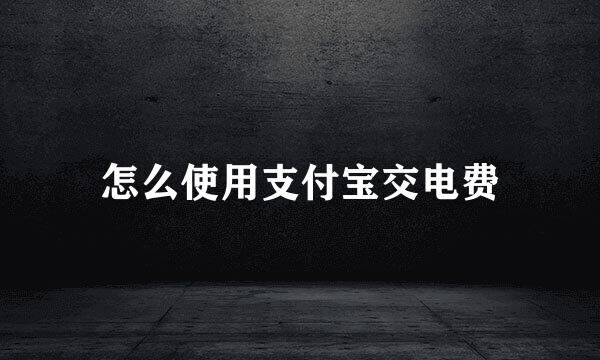 怎么使用支付宝交电费