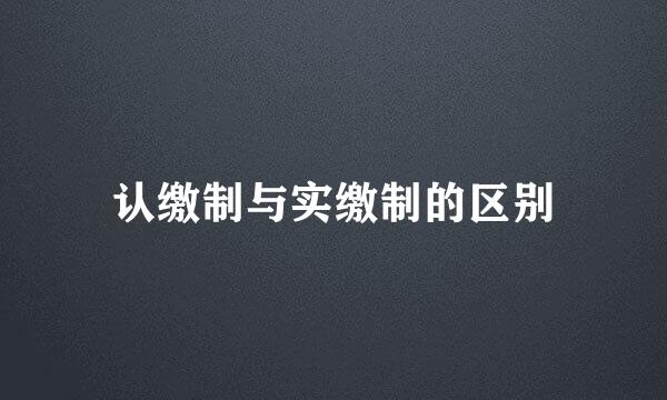 认缴制与实缴制的区别