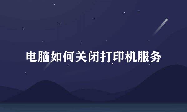 电脑如何关闭打印机服务