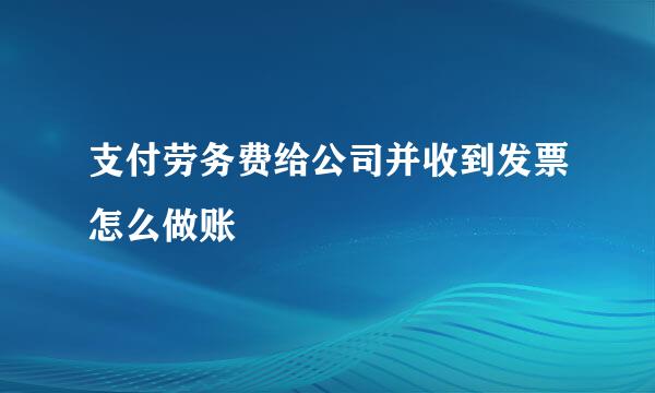 支付劳务费给公司并收到发票怎么做账