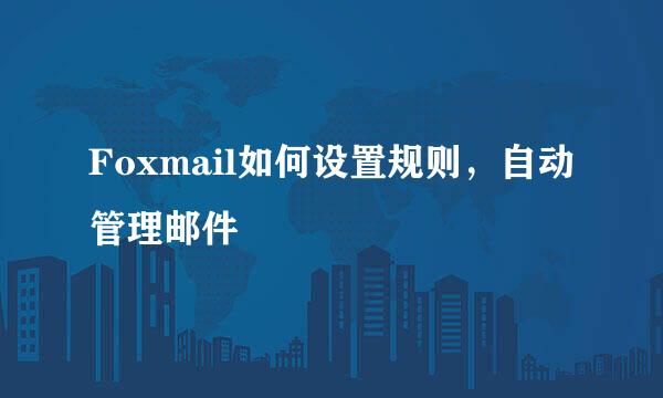 Foxmail如何设置规则,自动管理邮件