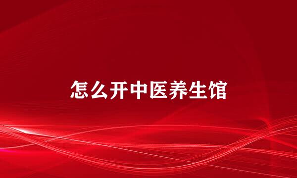 怎么开中医养生馆