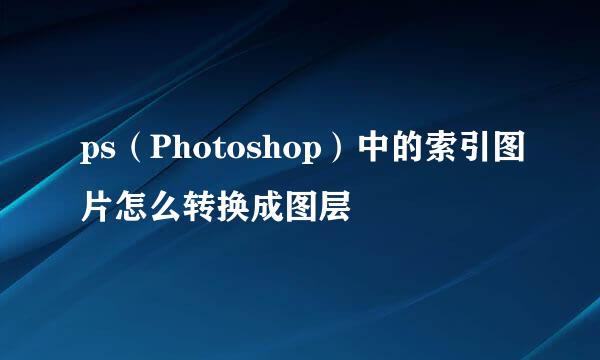 ps(Photoshop)中的索引图片怎么转换成图层
