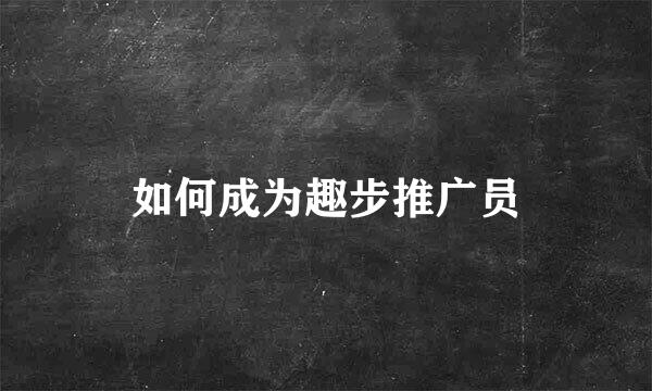 如何成为趣步推广员