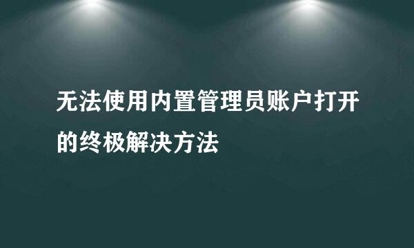无法使用内置管理员账户打开的终极解决方法