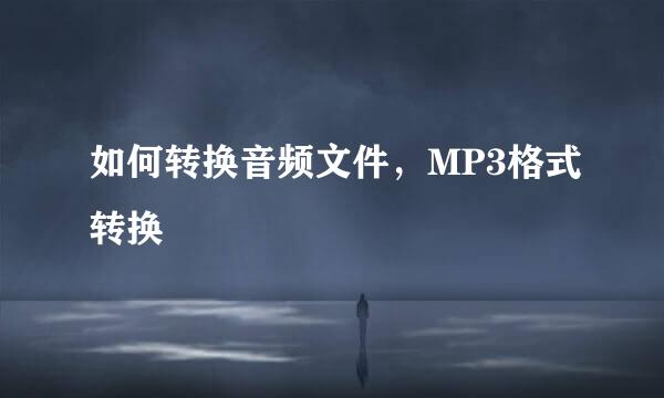 如何转换音频文件,MP3格式转换