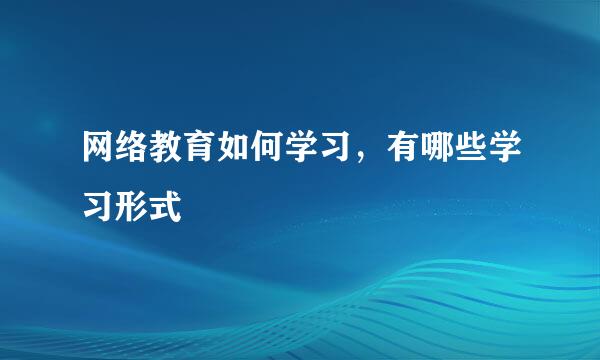网络教育如何学习,有哪些学习形式