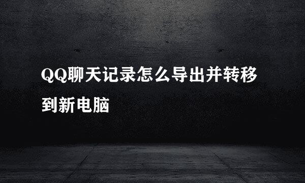 QQ聊天记录怎么导出并转移到新电脑