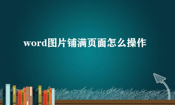 word图片铺满页面怎么操作