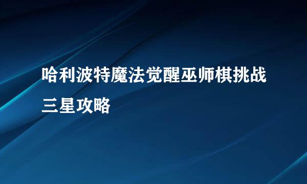 哈利波特魔法觉醒巫师棋挑战三星攻略