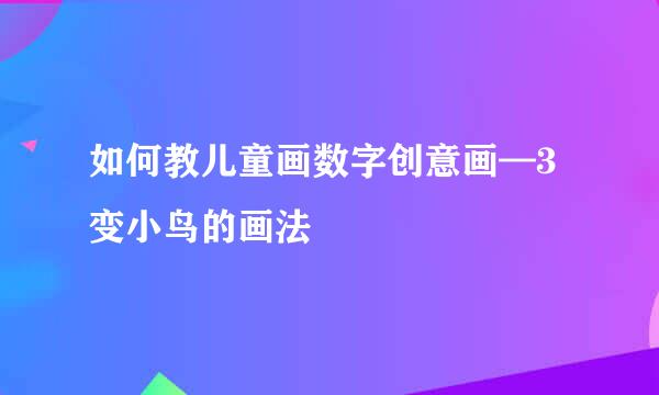 如何教儿童画数字创意画—3变小鸟的画法